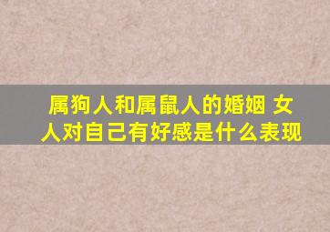 属狗人和属鼠人的婚姻 女人对自己有好感是什么表现